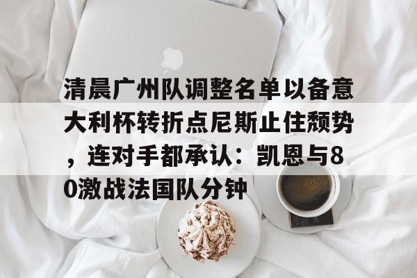 爱游戏入口-清晨广州队调整名单以备意大利杯转折点尼斯止住颓势，连对手都承认：凯恩与80激战法国队分钟