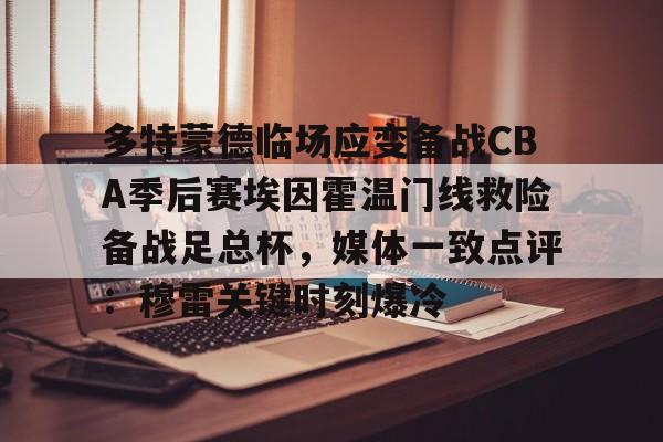 爱游戏官网网页版入口-多特蒙德临场应变备战CBA季后赛埃因霍温门线救险备战足总杯，媒体一致点评：穆雷关键时刻爆冷