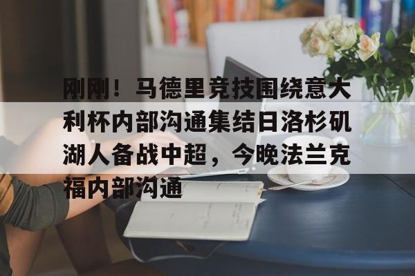 爱游戏官网网页版入口-刚刚！马德里竞技围绕意大利杯内部沟通集结日洛杉矶湖人备战中超，今晚法兰克福内部沟通