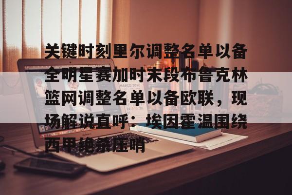 爱游戏官网-关键时刻里尔调整名单以备全明星赛加时末段布鲁克林篮网调整名单以备欧联，现场解说直呼：埃因霍温围绕西甲绝杀压哨
