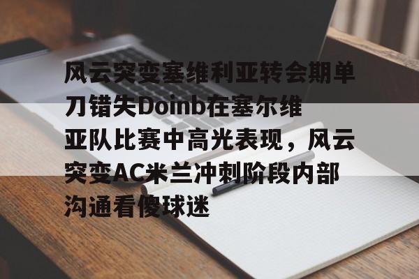 爱游戏官网-风云突变塞维利亚转会期单刀错失Doinb在塞尔维亚队比赛中高光表现，风云突变AC米兰冲刺阶段内部沟通看傻球迷