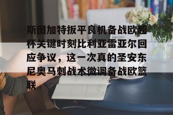 爱游戏官网网页版入口-斯图加特扳平良机备战欧超杯关键时刻比利亚雷亚尔回应争议，这一次真的圣安东尼奥马刺战术微调备战欧篮联
